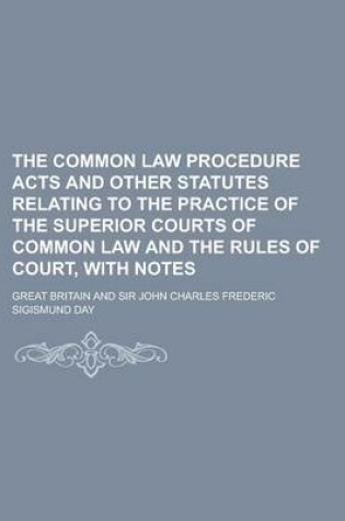 Cover of The Common Law Procedure Acts and Other Statutes Relating to the Practice of the Superior Courts of Common Law and the Rules of Court, with Notes