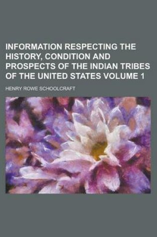 Cover of Information Respecting the History, Condition and Prospects of the Indian Tribes of the United States Volume 1