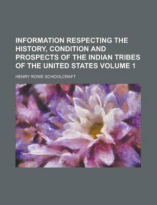 Book cover for Information Respecting the History, Condition and Prospects of the Indian Tribes of the United States Volume 1