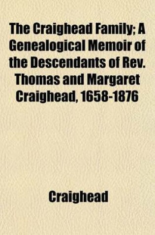 Cover of The Craighead Family; A Genealogical Memoir of the Descendants of REV. Thomas and Margaret Craighead, 1658-1876