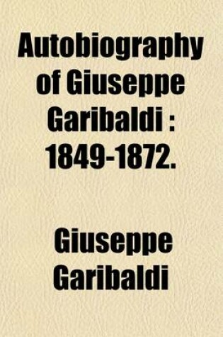 Cover of Autobiography of Giuseppe Garibaldi (Volume 2); 1849-1872