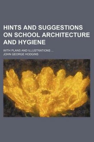 Cover of Hints and Suggestions on School Architecture and Hygiene; With Plans and Illustrations ...
