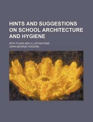 Book cover for Hints and Suggestions on School Architecture and Hygiene; With Plans and Illustrations ...