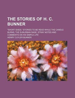 Book cover for The Stories of H. C. Bunner; "Short Sixes," Stories to Be Read While the Candle Burns the Suburban Sage, Stray Notes and Comments on His Simple Life
