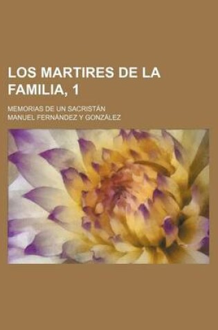 Cover of Los Martires de La Familia, 1; Memorias de Un Sacristan