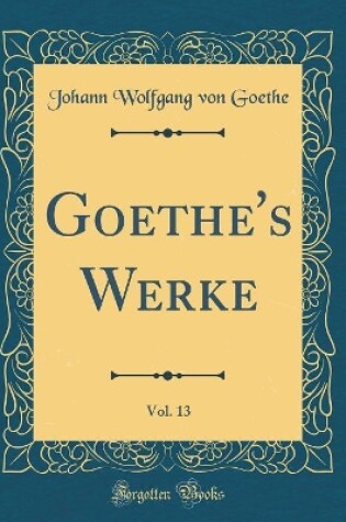 Cover of Goethe's Werke, Vol. 13 (Classic Reprint)