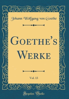 Book cover for Goethe's Werke, Vol. 13 (Classic Reprint)