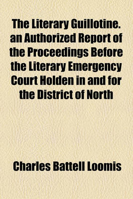 Book cover for The Literary Guillotine. an Authorized Report of the Proceedings Before the Literary Emergency Court Holden in and for the District of North