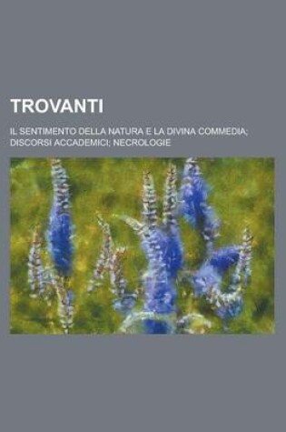 Cover of Trovanti; Il Sentimento Della Natura E La Divina Commedia; Discorsi Accademici; Necrologie