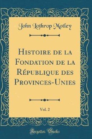 Cover of Histoire de la Fondation de la Republique Des Provinces-Unies, Vol. 2 (Classic Reprint)