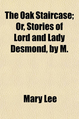 Book cover for The Oak Staircase; Or, Stories of Lord and Lady Desmond, by M. & C. Lee. Or, Stories of Lord and Lady Desmond, by M. & C. Lee