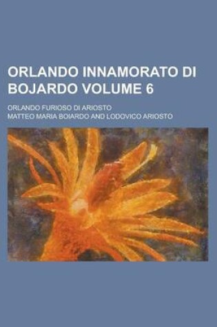 Cover of Orlando Innamorato Di Bojardo; Orlando Furioso Di Ariosto Volume 6