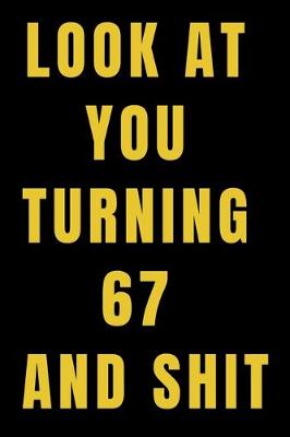 Book cover for Look At You Turning 67 and Shit NoteBook Birthday Gift For Women/Men/Boss/Coworkers/Colleagues/Students/Friends.