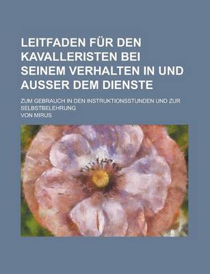 Book cover for Leitfaden Fur Den Kavalleristen Bei Seinem Verhalten in Und Ausser Dem Dienste; Zum Gebrauch in Den Instruktionsstunden Und Zur Selbstbelehrung