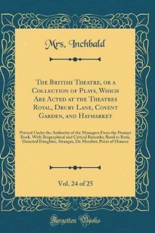 Cover of The British Theatre, or a Collection of Plays, Which Are Acted at the Theatres Royal, Drury Lane, Covent Garden, and Haymarket, Vol. 24 of 25: Printed Under the Authority of the Managers From the Prompt Book. With Biographical and Critical Remarks; Road t
