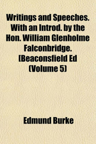 Cover of Writings and Speeches. with an Introd. by the Hon. William Glenholme Falconbridge. [Beaconsfield Ed (Volume 5)