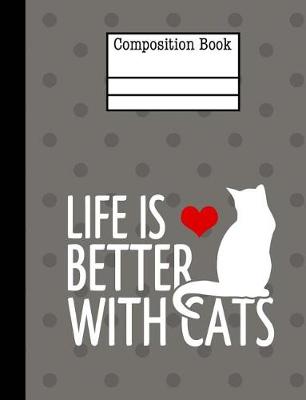 Book cover for Life Is Better With Cats Composition Notebook - College Ruled