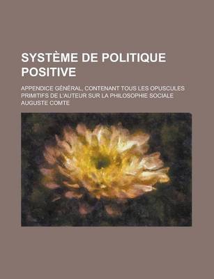 Book cover for Systeme de Politique Positive; Appendice General, Contenant Tous Les Opuscules Primitifs de L'Auteur Sur La Philosophie Sociale