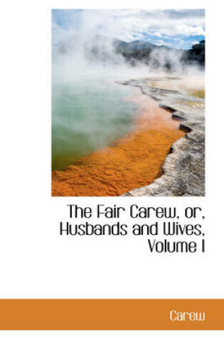 Cover of The Fair Carew, Or, Husbands and Wives, Volume I