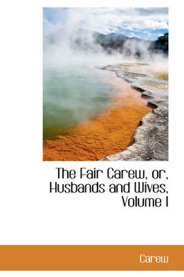 Book cover for The Fair Carew, Or, Husbands and Wives, Volume I