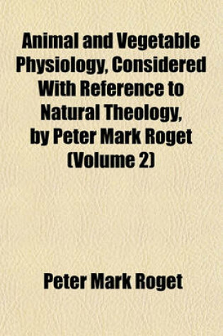 Cover of Animal and Vegetable Physiology, Considered with Reference to Natural Theology, by Peter Mark Roget (Volume 2)