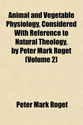 Book cover for Animal and Vegetable Physiology, Considered with Reference to Natural Theology, by Peter Mark Roget (Volume 2)