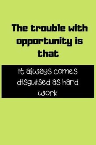 Cover of The trouble with opportunity is that it always comes disguised as hard work