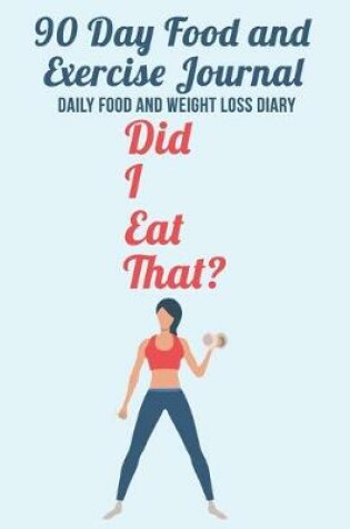 Cover of 90 Day Food and Exercise Journal Did I Eat That