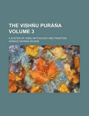 Book cover for The Vish U Pura a Volume 3; A System of Hindu Mythology and Tradition