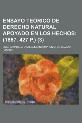 Cover of Ensayo Teorico de Derecho Natural Apoyado En Los Hechos (3); (1867. 427 P.)