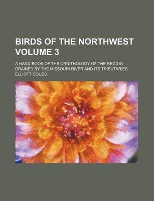 Book cover for Birds of the Northwest Volume 3; A Hand-Book of the Ornithology of the Region Drained by the Missouri River and Its Tributaries