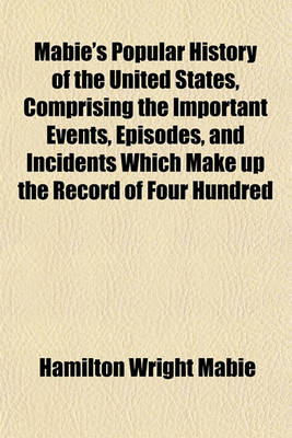 Book cover for Mabie's Popular History of the United States, Comprising the Important Events, Episodes, and Incidents Which Make Up the Record of Four Hundred