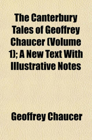Cover of The Canterbury Tales of Geoffrey Chaucer (Volume 1); A New Text with Illustrative Notes