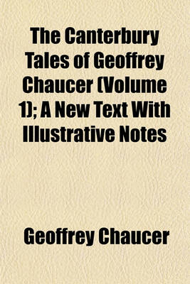 Book cover for The Canterbury Tales of Geoffrey Chaucer (Volume 1); A New Text with Illustrative Notes