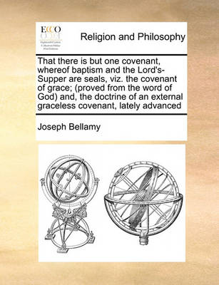 Book cover for That there is but one covenant, whereof baptism and the Lord's-Supper are seals, viz. the covenant of grace; (proved from the word of God) and, the doctrine of an external graceless covenant, lately advanced