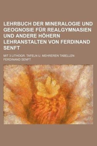 Cover of Lehrbuch Der Mineralogie Und Geognosie Fur Realgymnasien Und Andere Hohern Lehranstalten Von Ferdinand Senft; Mit 3 Lithogr. Tafeln U. Mehreren Tabellen