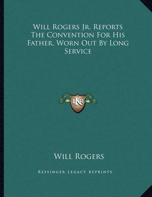 Book cover for Will Rogers Jr. Reports the Convention for His Father, Worn Out by Long Service