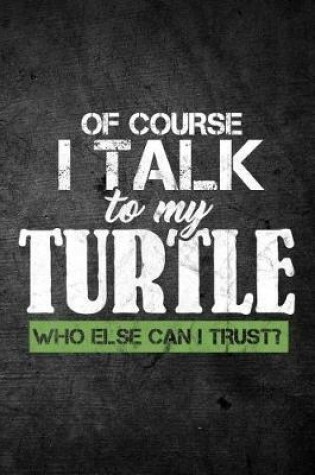 Cover of Of Course I Talk To My Turtle Who Else Can I Trust?