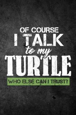Book cover for Of Course I Talk To My Turtle Who Else Can I Trust?