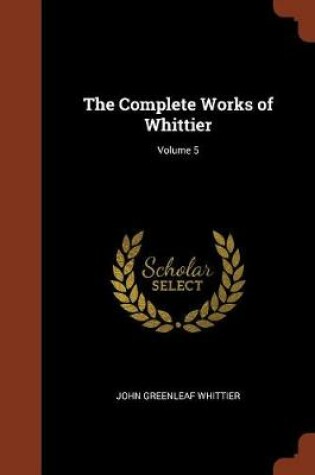 Cover of The Complete Works of Whittier; Volume 5