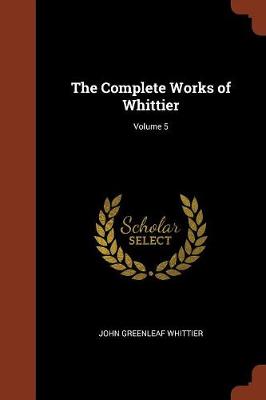 Book cover for The Complete Works of Whittier; Volume 5