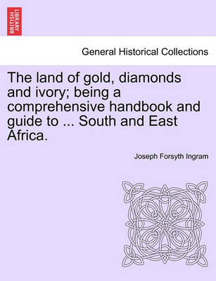 Book cover for The Land of Gold, Diamonds and Ivory; Being a Comprehensive Handbook and Guide to ... South and East Africa.