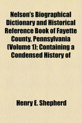 Cover of Nelson's Biographical Dictionary and Historical Reference Book of Fayette County, Pennsylvania (Volume 1); Containing a Condensed History of