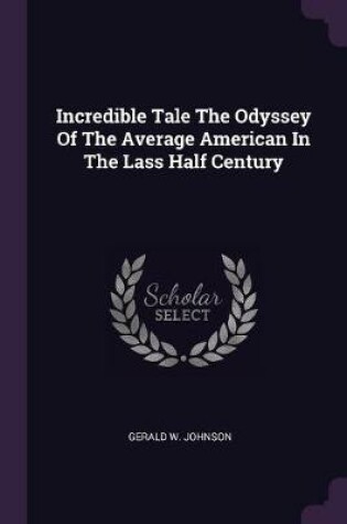 Cover of Incredible Tale the Odyssey of the Average American in the Lass Half Century