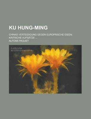 Book cover for Ku Hung-Ming; Chinas Verteidigung Gegen Europaische Ideen; Kritische Aufsatze ...