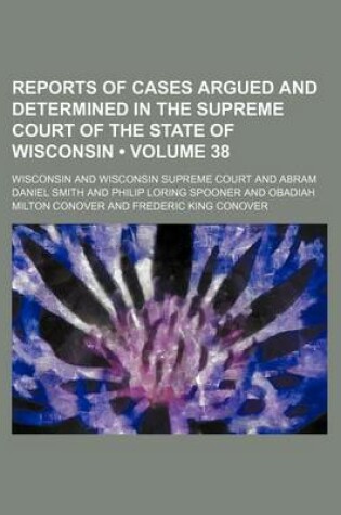Cover of Reports of Cases Argued and Determined in the Supreme Court of the State of Wisconsin (Volume 38)