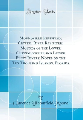 Book cover for Moundville Revisited; Crystal River Revisited; Mounds of the Lower Chattahoochee and Lower Flint Rivers; Notes on the Ten Thousand Islands, Florida (Classic Reprint)