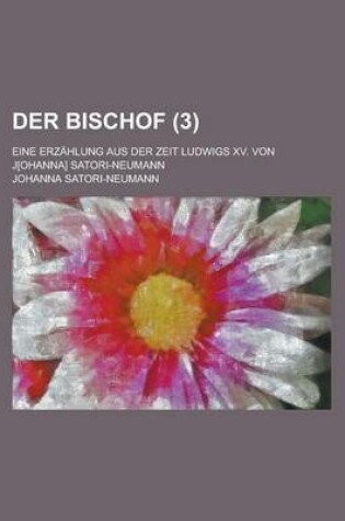 Cover of Der Bischof; Eine Erzahlung Aus Der Zeit Ludwigs XV. Von J[ohanna] Satori-Neumann (3 )