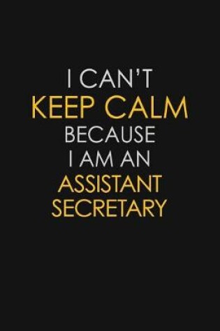 Cover of I Can't Keep Calm Because I Am An Assistant Secretary