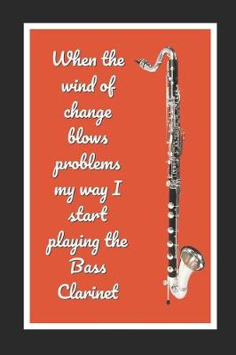 Book cover for When The Wind Of Change Blows Problems My Way I Start Playing The Bass Clarinet